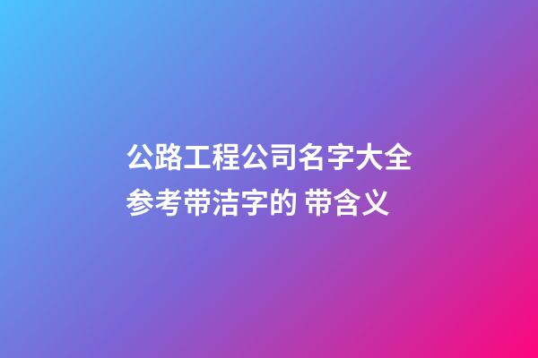 公路工程公司名字大全参考带洁字的 带含义-第1张-公司起名-玄机派